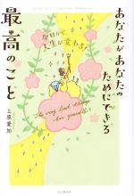 【中古】 あなたがあなたのためにできる最高のこと 今日から、人生が変わる！ ／上原愛加(著者) 【中古】afb