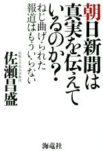 【中古】 朝日新聞は真実を伝えているのか？ ねじ曲げられた報道はもういらない／佐瀬昌盛(著者)