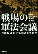 【中古】 戦場の軍法会議 日本兵はなぜ処刑されたのか 新潮文庫/NHKスペシャル取材班(著者),北博昭(著者)