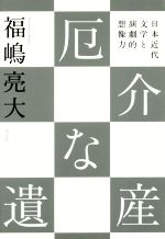 【中古】 厄介な遺産 日本近代文学と演劇的想像力／福嶋亮大(著者)