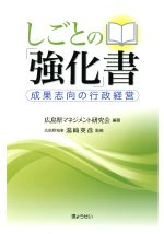 【中古】 しごとの「強化」書 成果志向の行政経営／広島県マネジメント研究会,湯崎英彦