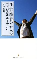 【中古】 仕事で結果をだす人のフィジカルルーティン 日経プレミアシリーズ／山本忠雄(著者)