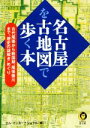 【中古】 名古屋を古地図で歩く本 KAWADE夢文庫／ロム・インターナショナル(編者)