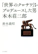 【中古】 「世界のクロサワ」をプロデュースした男　本木荘二郎／鈴木義昭(著者)