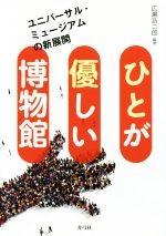 【中古】 ひとが優しい博物館 ユニバーサル・ミュージアムの新展開／広瀬浩二郎