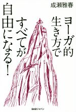 【中古】 ヨーガ的生き方ですべてが自由になる！／成瀬雅春(著者)