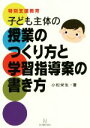 【中古】 子ども主体の授業のつくり方と学習指導案の書き方 特別支援教育／小松栄生(著者)