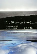 【中古】 生と死のケルト美学 アイルランド映画に読むヨーロッパ文化の古層／桑島秀樹(著者)