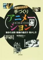 【中古】 基礎からわかる手づくりアニメーション 動きの法則・動画の描き方・動かし方／有原誠治(著者)