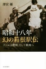 【中古】 昭和十八年幻の箱根駅伝 ゴールは靖国、そして戦地へ／澤宮優(著者)