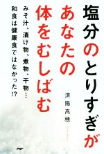 【中古】 塩分のとりすぎがあなたの体をむしばむ みそ汁、漬け物、煮物、干物…和食は健康食ではなかった!?/済陽高穂(著者)