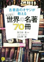 【中古】 古書店のオヤジが教える絶対面白い世界の名著70冊 知的生きかた文庫/日比野敦(著者),阿刀田高