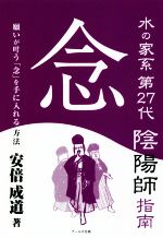 【中古】 念　水の家系第27代陰陽師指南 願いが叶う「念」を手に入れる方法／安倍成道(著者)
