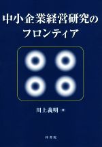 【中古】 中小企業経営研究のフロンティア／川上義明(著者)