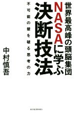【中古】 世界最高峰の頭脳集団NASAに学ぶ決断技法 不可能の壁を破る思考の力／中村慎吾(著者)