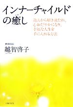 【中古】 インナーチャイルドの癒し 過去から解き放たれ、心おだやかになり、幸福な人生を手に入れる方法／越智啓子【著】