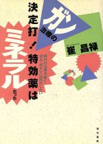 【中古】 ガン治療の決定打!特効薬はミネラルだった 現代の治療法「焼く、切る、殺す」では完治しない/崔昌禄【著】