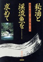 【中古】 秘酒と渓流魚を求めて 地酒、渓流魚への想いを胸に釣りの旅／北川広二【著】