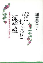 【中古】 心にちょっと深呼吸 生きて、何をよりどころにするか ／加賀美幸子【著】 【中古】afb