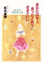 【中古】 あなたはもう、思ったとおりに生きていい ほんとうの自信を育てる本／松本直美(著者)