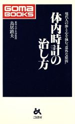 【中古】 体内時計の治し方 現代人の体と心を蝕む“意外な原因” ゴマブックス／鳥居鎮夫(著者)