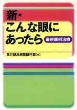 【中古】 新・こんな眼にあったら 最新眼科治療/三井記念病院眼科部(編者)