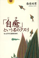 【中古】 「自癒」という名のクスリ もっとラクに生きるために／柴原好男(著者)