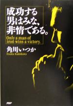 Self Development - 【中古】 成功する男はみな、非情である。／角川いつか(著者)
