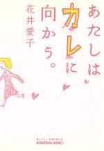  あたしはカレに向かう。 長編恋愛小説 光文社文庫／花井愛子(著者)