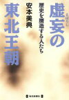 【中古】 虚妄の東北王朝 歴史を贋造する人たち／安本美典(著者)