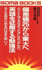 【中古】 偏差値25から東大へ とことんできなかったオレがつかんだ、英語を征服する勉強法　キミもあきらめるのはまだ早い！ ゴマブックスB‐612／鈴木友康(著者)