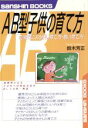 【中古】 AB型子供の育て方 血液型による良い育て方・悪い育て方 産心ブックス／鈴木芳正(著者)