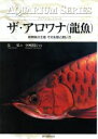 【中古】 ザ・アロワナ 熱帯魚の王者その生態と飼い方 アクアリウム・シリーズ／辻弘(著者),小林道信