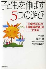 【中古】 子どもを伸ばす5つの遊び 小学生からの「起業家教育」のすすめ/大江建(著者),平井由紀子(著者)