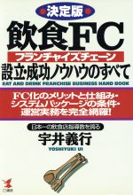 【中古】 決定版　飲食FC設立・成功ノウハウのすべて FC化のメリットと仕組み・システムパッケージの条件・運営業務を完全網羅！ KOU　BUSINESS／宇井義行(著者)