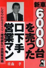 【中古】 新車6000台を売った口下手営業マン しなやかなカリスマ・増田叔久の訪問販売術／重森孝(著者)