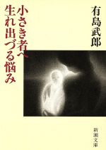 【中古】 小さき者へ・生れ出づる悩み 新潮文庫／有島武郎(著者)