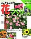 【中古】 はじめて以前の花づくり 庭で楽しむ、ベランダで楽しむ、室内で楽しむ 主婦の友 新きほんBOOKS/香山三紀【監修】,主婦の友社【編】