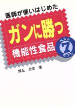 【中古】 医師が使いはじめたガンに勝つ機能性食品ベスト7／旭丘光志(著者)