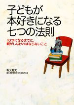 【中古】 子どもが本好きになる七つの法則 10才になるまでに、親がしなければならないこと／有元秀文【著】