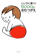 【中古】 いい子に育つ！6000回のおむつがえ／子育てを一から見直すプロジェクト【著】