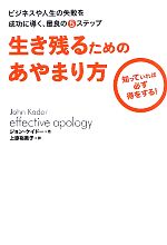 【中古】 生き残るためのあやまり方 ビジネスや人生の失敗を成功に導く、最良の5ステップ　知っていれば必ず得をする！／ジョンケイドー【著】，上原裕美子【訳】