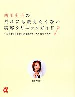 【中古】 西川史子のだれにも教えたくない美容クリニックガイド 美女がこっそりやってる劇的アンチエイジングテク 主婦の友αブックス／西川史子【監修】