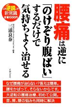 【中古】 腰痛は逆に「のけぞり腹ばい」するだけで気持ちよく治せる この逆説こそ新常識 /三浦良泰【著】 【中古】afb