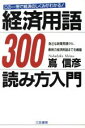 【中古】 経済用語300 読み方入門　この一冊で経済のしくみがわかる！／嶌信彦(著者)