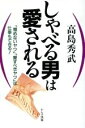 【中古】 しゃべる男は愛される 「憎めないヤツ」「愛すべきヤツ」は仕事もできる!/高島秀武(著者)