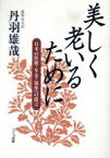 【中古】 美しく老いるために 日本の医療・年金・福祉への提言／丹羽雄哉(著者)