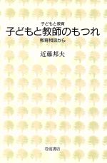 【中古】 子どもと教師のもつれ 教育相談から 子どもと教育／近藤邦夫(著者)