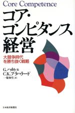 【中古】 コア・コンピタンス経営 大競争時代を勝ち抜く戦略／ゲリーハメル(訳者),C．K．プラハラード(訳者),一条和生(訳者)