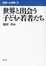 【中古】 世界と出会う子ども・若者たち 教育への挑戦3／楠原彰(編者)